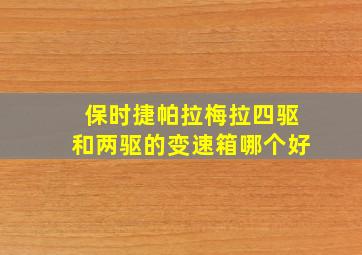 保时捷帕拉梅拉四驱和两驱的变速箱哪个好