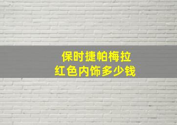 保时捷帕梅拉红色内饰多少钱