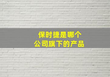 保时捷是哪个公司旗下的产品