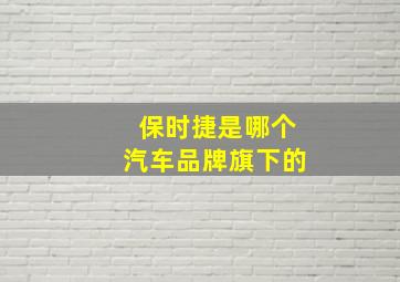 保时捷是哪个汽车品牌旗下的