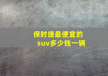 保时捷最便宜的suv多少钱一辆