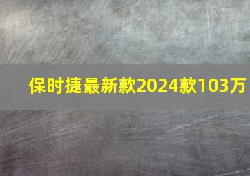 保时捷最新款2024款103万