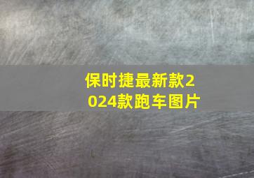 保时捷最新款2024款跑车图片