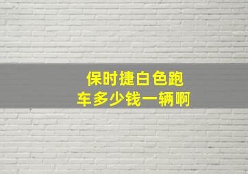 保时捷白色跑车多少钱一辆啊