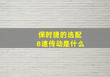 保时捷的选配8速传动是什么