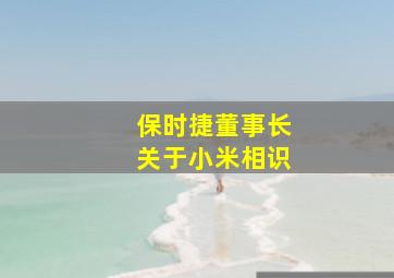 保时捷董事长关于小米相识