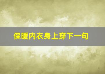 保暖内衣身上穿下一句