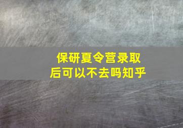 保研夏令营录取后可以不去吗知乎