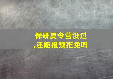 保研夏令营没过,还能报预推免吗