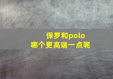 保罗和polo哪个更高端一点呢