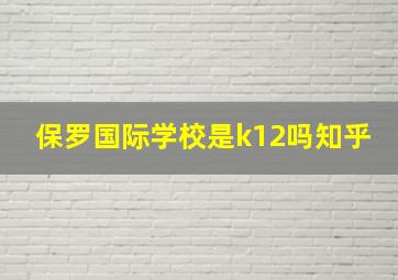 保罗国际学校是k12吗知乎