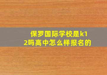 保罗国际学校是k12吗高中怎么样报名的