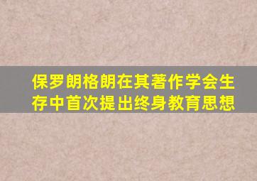 保罗朗格朗在其著作学会生存中首次提出终身教育思想