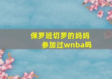 保罗班切罗的妈妈参加过wnba吗