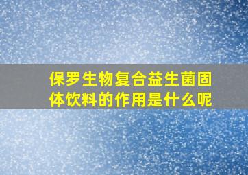 保罗生物复合益生菌固体饮料的作用是什么呢