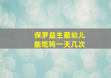 保罗益生菌幼儿能吃吗一天几次