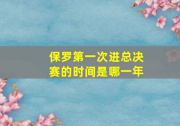 保罗第一次进总决赛的时间是哪一年