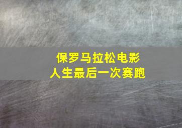 保罗马拉松电影人生最后一次赛跑