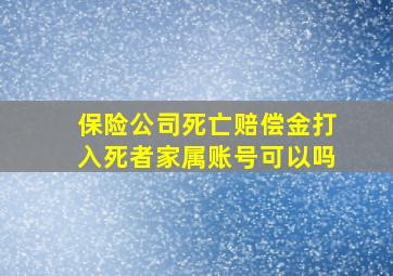 保险公司死亡赔偿金打入死者家属账号可以吗