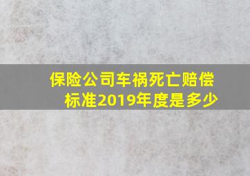 保险公司车祸死亡赔偿标准2019年度是多少