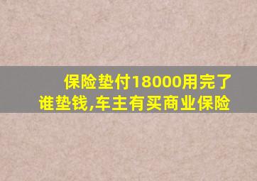 保险垫付18000用完了谁垫钱,车主有买商业保险