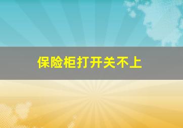 保险柜打开关不上