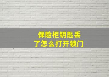 保险柜钥匙丢了怎么打开锁门