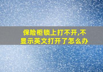 保险柜锁上打不开,不显示英文打开了怎么办