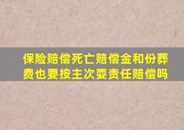 保险赔偿死亡赔偿金和份葬费也要按主次耍责任赔偿吗