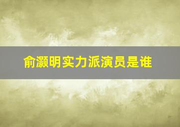 俞灏明实力派演员是谁