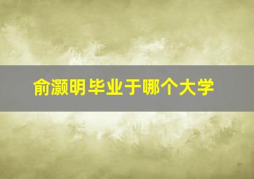 俞灏明毕业于哪个大学