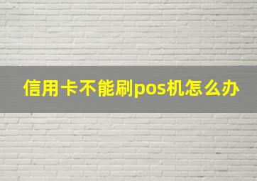 信用卡不能刷pos机怎么办