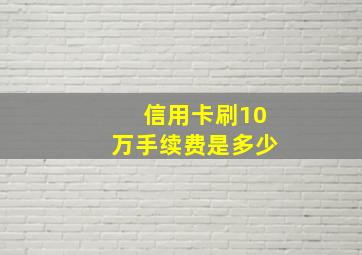 信用卡刷10万手续费是多少