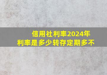 信用社利率2024年利率是多少转存定期多不