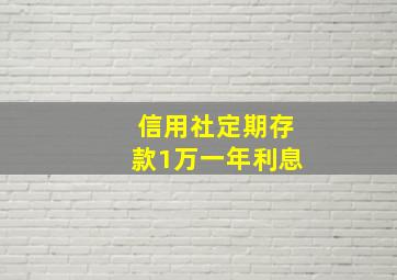 信用社定期存款1万一年利息