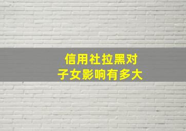 信用社拉黑对子女影响有多大