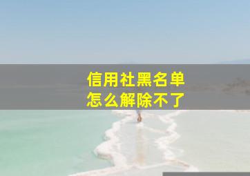 信用社黑名单怎么解除不了