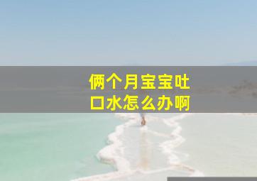 俩个月宝宝吐口水怎么办啊