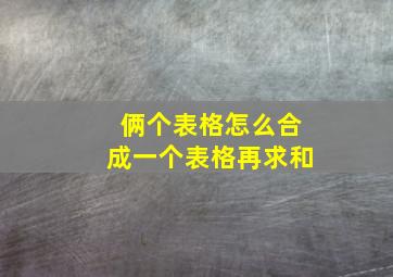 俩个表格怎么合成一个表格再求和