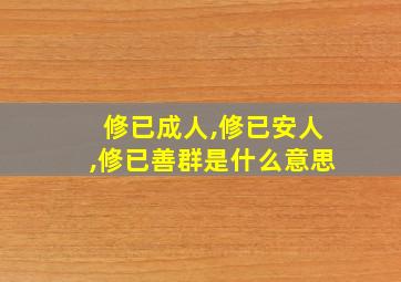 修已成人,修已安人,修已善群是什么意思