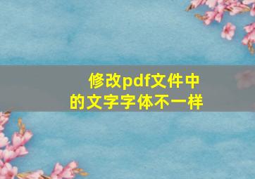 修改pdf文件中的文字字体不一样