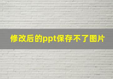 修改后的ppt保存不了图片