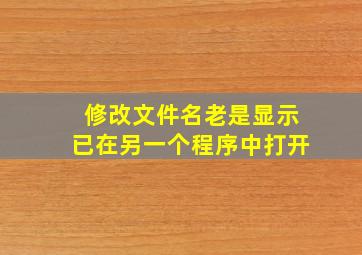 修改文件名老是显示已在另一个程序中打开