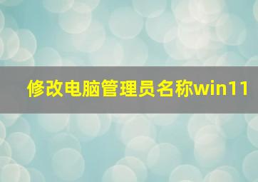 修改电脑管理员名称win11