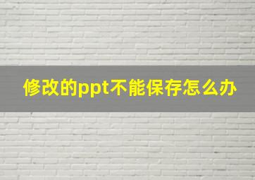 修改的ppt不能保存怎么办