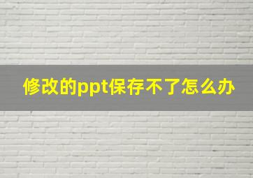 修改的ppt保存不了怎么办