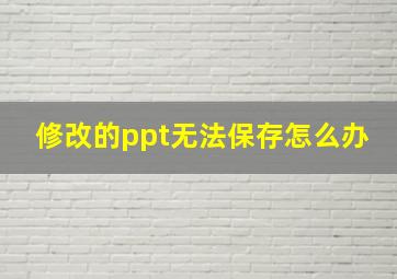 修改的ppt无法保存怎么办