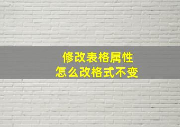 修改表格属性怎么改格式不变