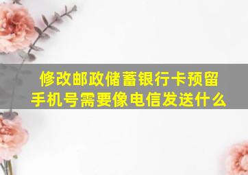 修改邮政储蓄银行卡预留手机号需要像电信发送什么