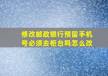 修改邮政银行预留手机号必须去柜台吗怎么改